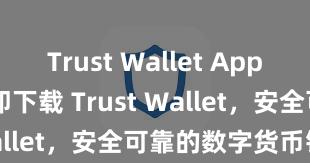 Trust Wallet App Store 立即下载 Trust Wallet，安全可靠的数字货币钱包!