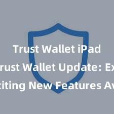 Trust Wallet iPad app Trust Wallet Update: Exciting New Features Available Now